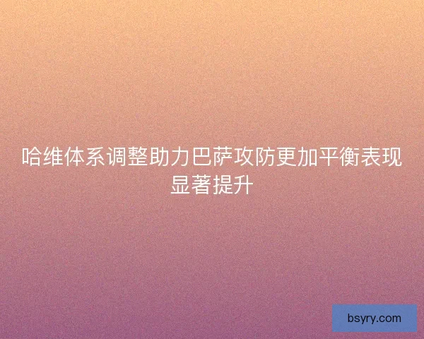 哈维体系调整助力巴萨攻防更加平衡表现显著提升